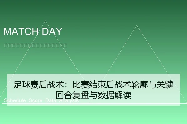 足球赛后战术：比赛结束后战术轮廓与关键回合复盘与数据解读
